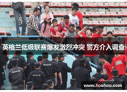 英格兰低级联赛爆发激烈冲突 警方介入调查