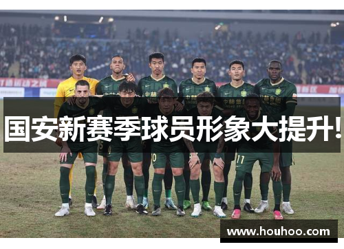 国安新赛季球员形象大提升!