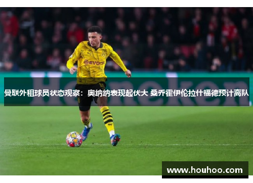 曼联外租球员状态观察：奥纳纳表现起伏大 桑乔霍伊伦拉什福德预计离队