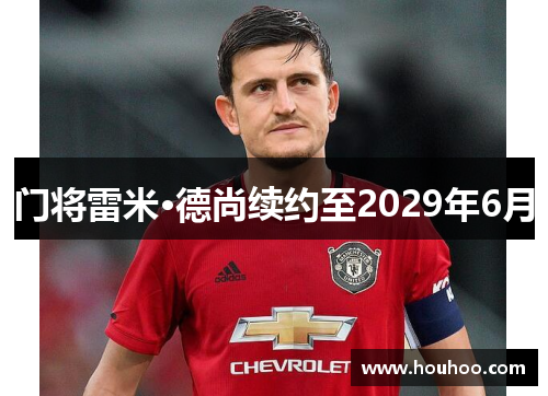 门将雷米·德尚续约至2029年6月